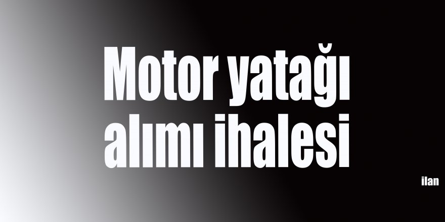 Motor yatağı alımı ihalesi