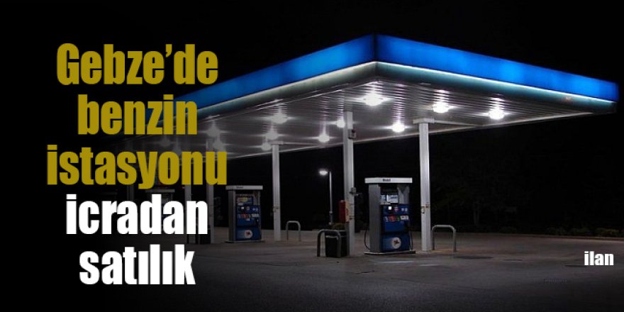 Gebze’de benzin istasyonu icradan satılık