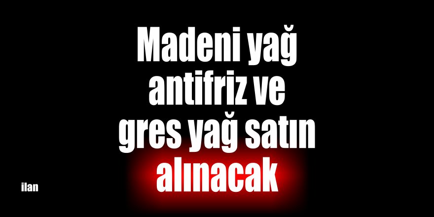 Madeni yağ antifriz ve gres yağ satın alınacak