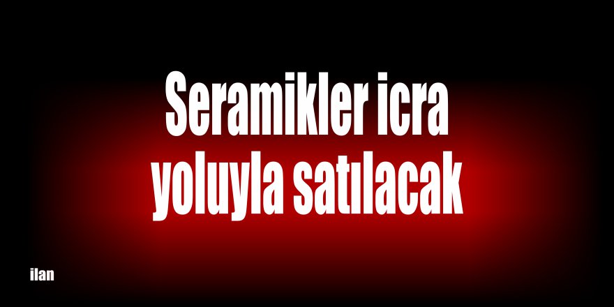 Seramikler icra yoluyla satılacak