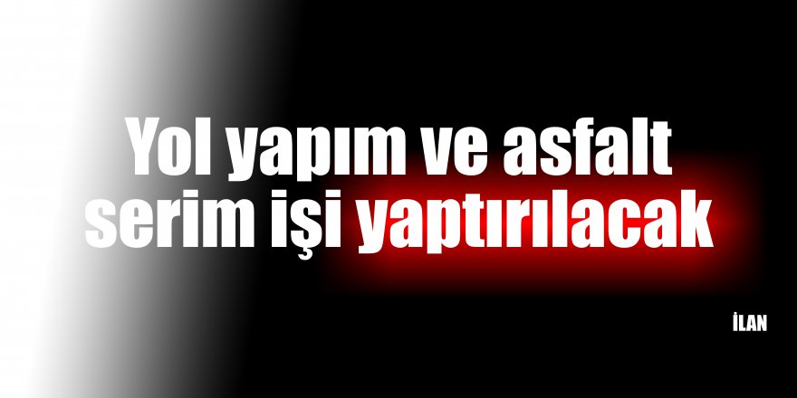 Yol yapım ve asfalt serim işi yaptırılacak