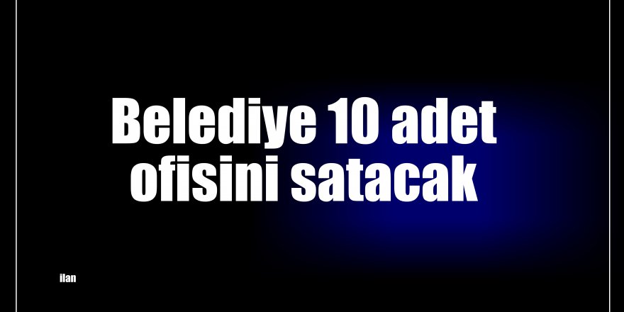 Belediye 10 adet ofisini satacak