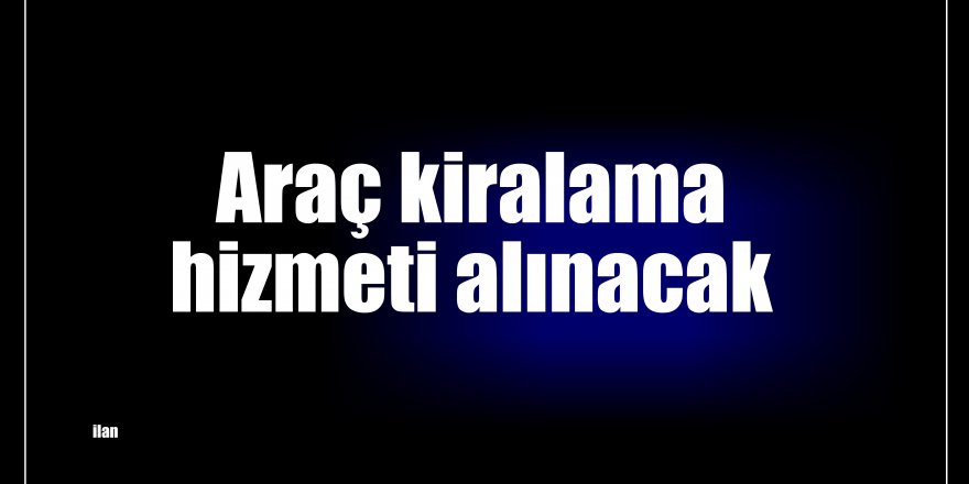 Araç kiralama hizmeti alınacak