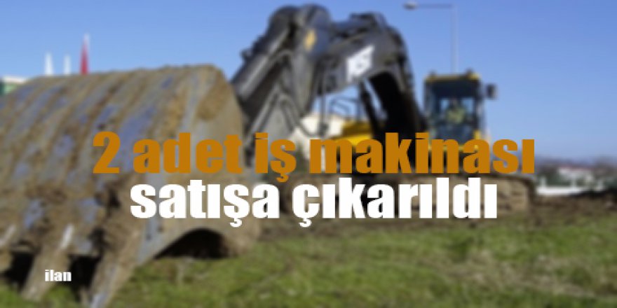 2 adet iş makinası satışa çıkarıldı