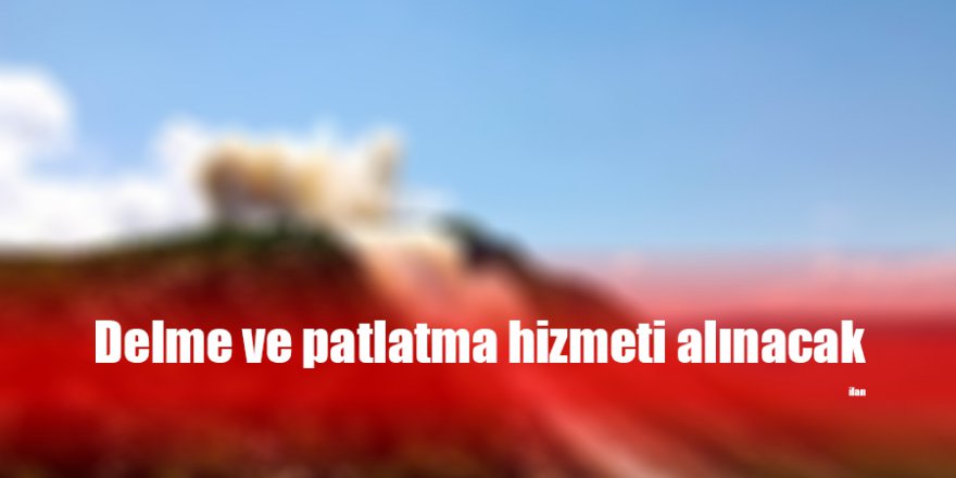 Delme ve patlatma hizmeti alınacak