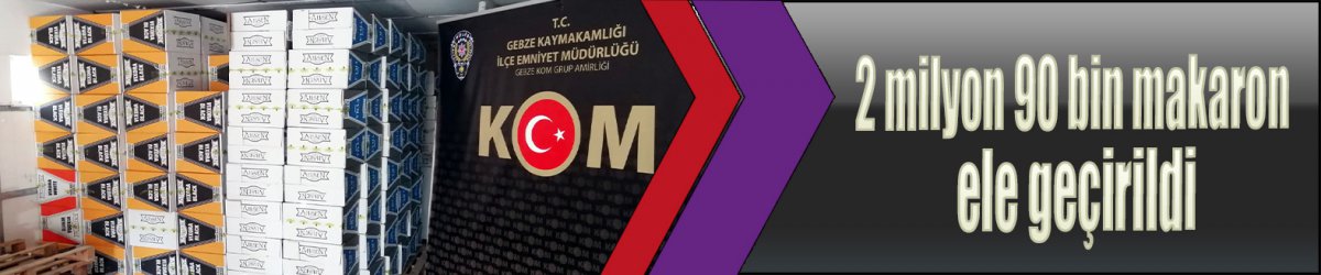 2 milyon 90 bin makaron ele geçirildi