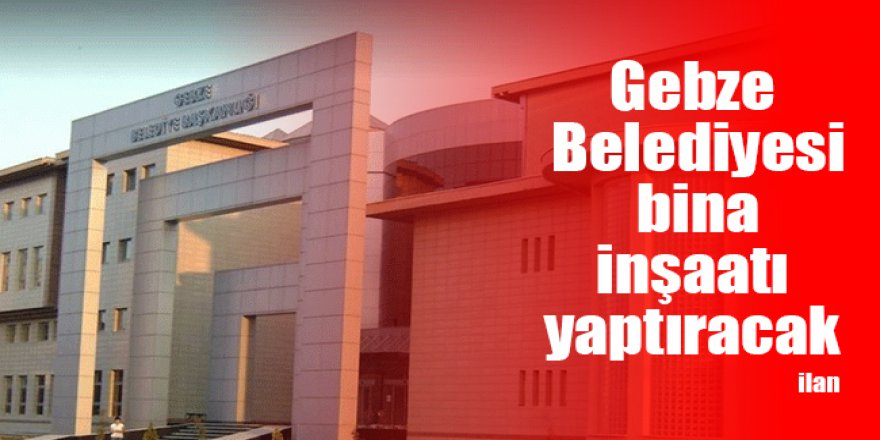 Gebze Belediyesi bina inşaatı yaptıracak