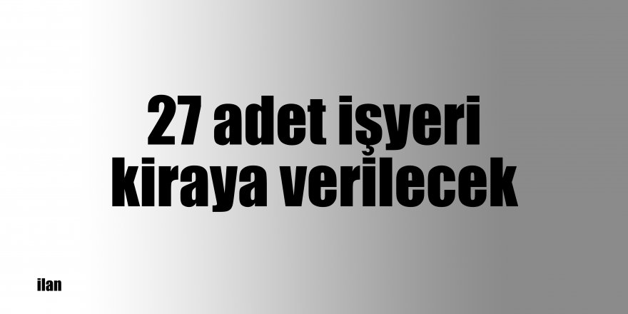 27 adet işyeri kiraya verilecek