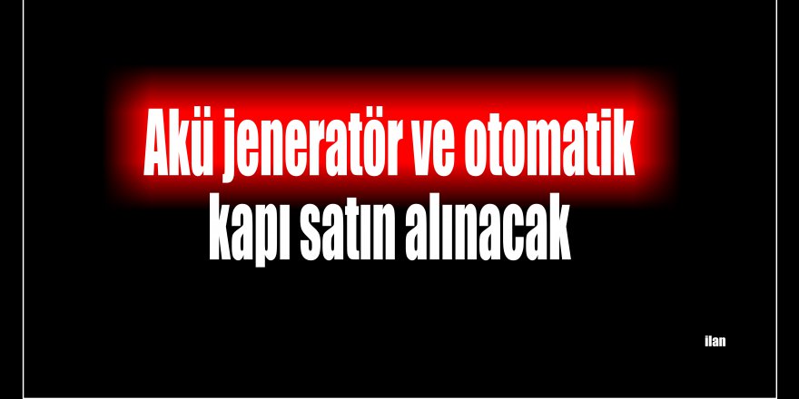 Akü jeneratör ve otomatik kapı satın alınacak