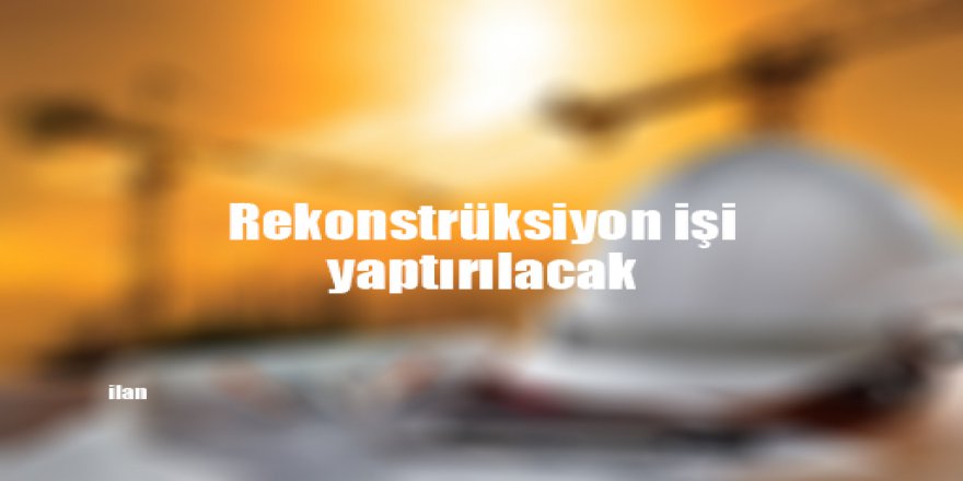 Rekonstrüksiyon işi yaptırılacak