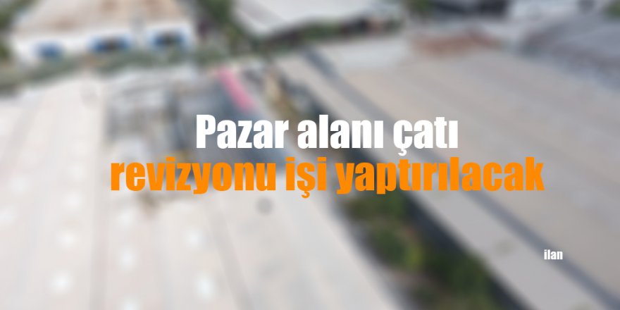 Pazar alanı çatı revizyonu işi yaptırılacak