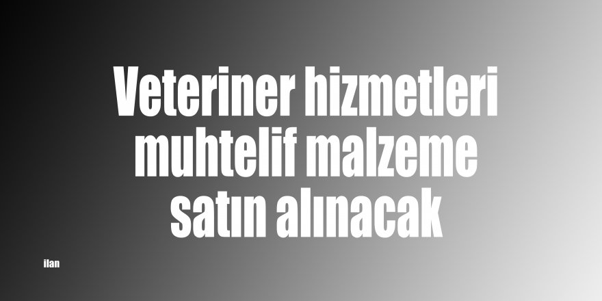 Veteriner hizmetleri muhtelif malzeme satın alınacak
