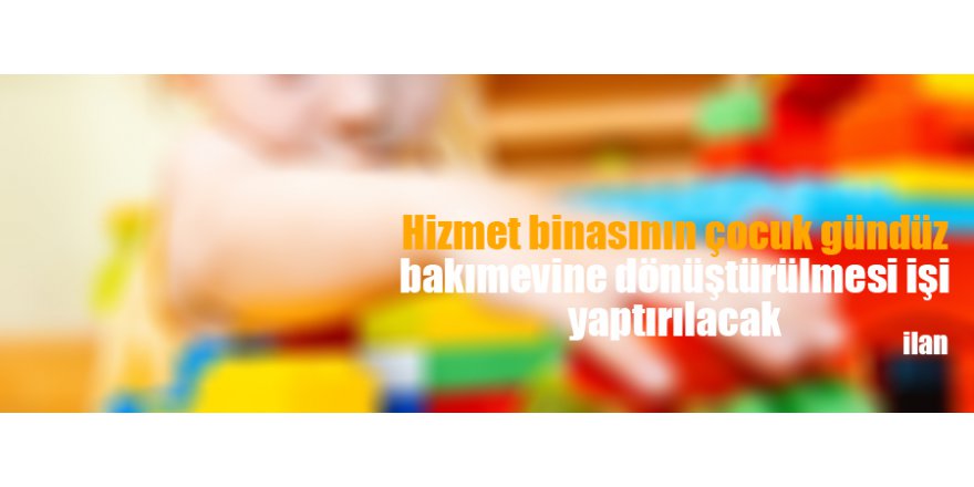 Hizmet binasının çocuk gündüz bakımevine dönüştürülmesi işi yaptırılacak