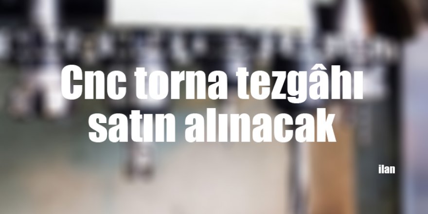 Cnc torna tezgâhı satın alınacak