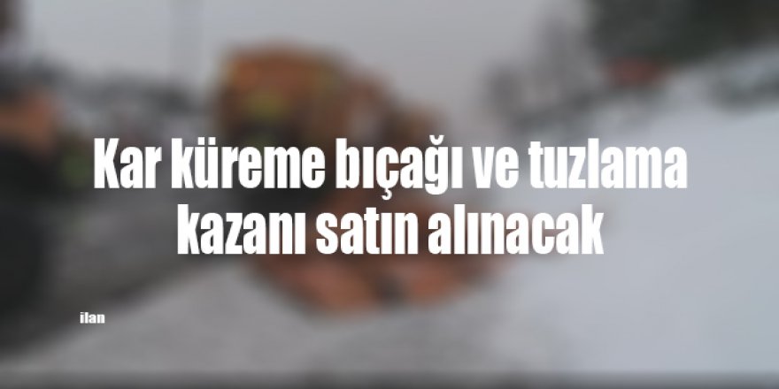 Kar küreme bıçağı ve tuzlama kazanı satın alınacak