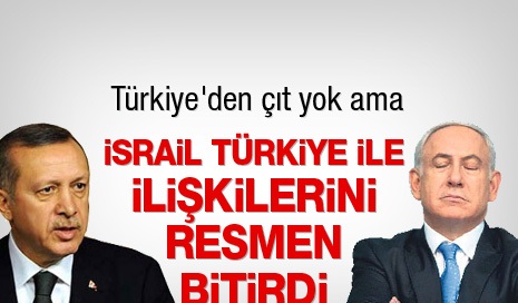 İsrail Türkiye ile ilişkilerini resmen bitirdi