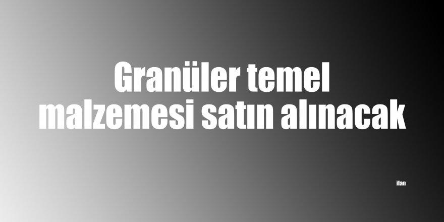 Granüler temel malzemesi satın alınacak