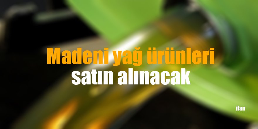 Madeni yağ ürünleri satın alınacak