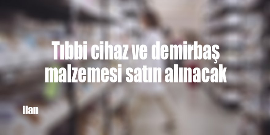Tıbbi cihaz ve demirbaş malzemesi satın alınacak