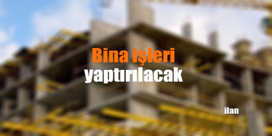 Bina işleri yaptırılacak