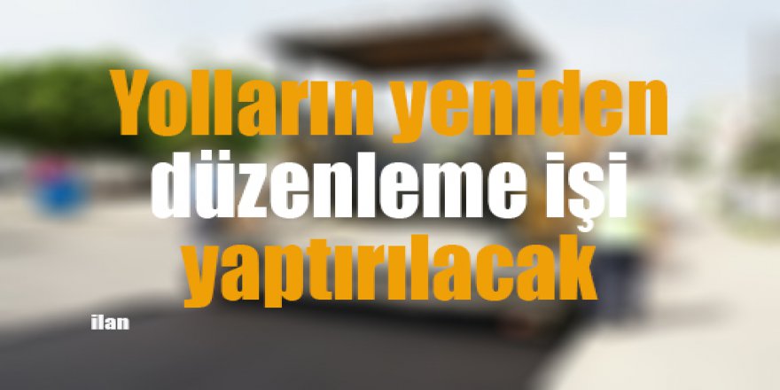 Yolların yeniden düzenleme işi yaptırılacak