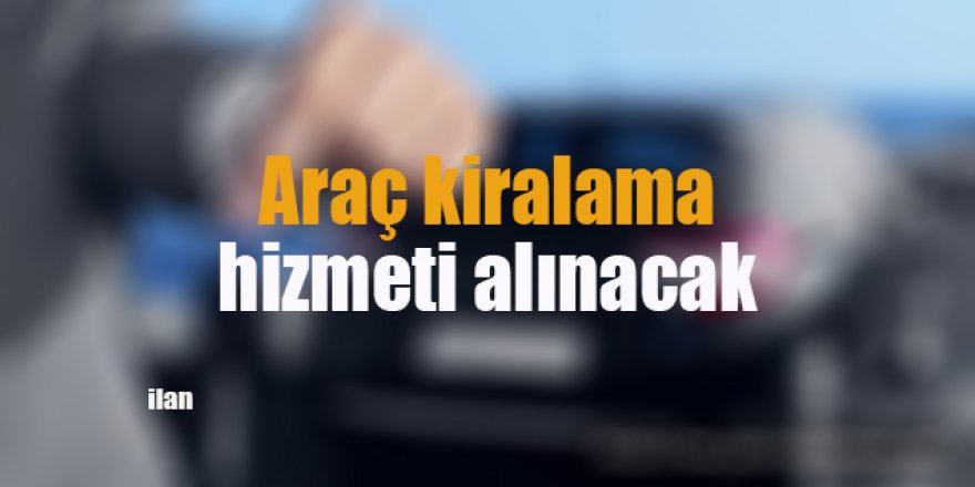 Araç kiralama hizmeti alınacak