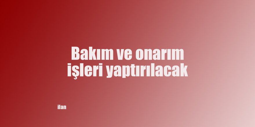 Bakım ve onarım işleri yaptırılacak