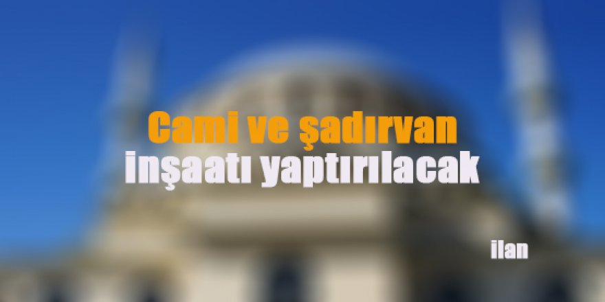 Cami ve şadırvan inşaatı yaptırılacak