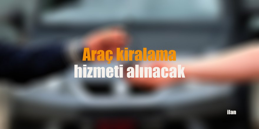 Araç kiralama hizmeti alınacak