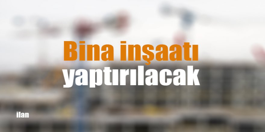 Bina inşaatı yaptırılacak