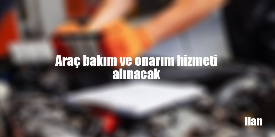 Araç bakım ve onarım hizmeti alınacak