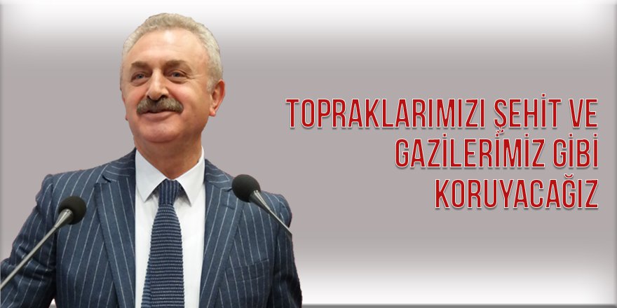 Topraklarımızı şehit ve  gazilerimiz gibi koruyacağız