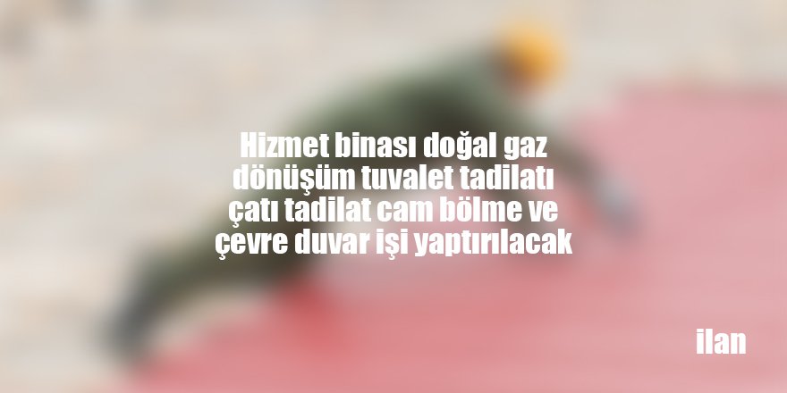 Hizmet binası doğal gaz dönüşüm tuvalet tadilatı çatı tadilat cam bölme ve çevre duvar işi yaptırılacak