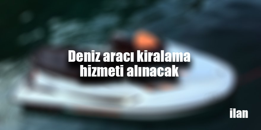 Deniz aracı kiralama hizmeti alınacak