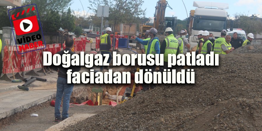 Doğalgaz borusu patladı faciadan dönüldü