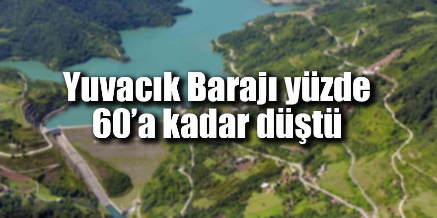 Yuvacık Barajı yüzde 60’a kadar düştü