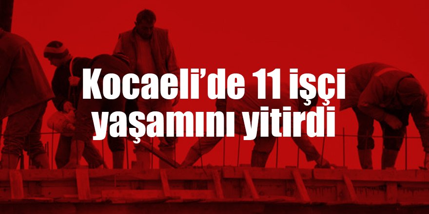 Kocaeli’de 11 işçi yaşamını yitirdi