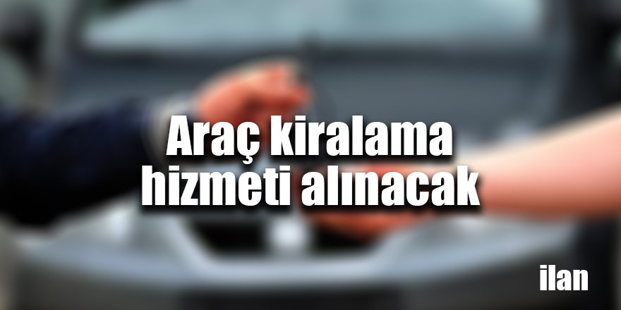 Araç kiralama hizmeti alınacak