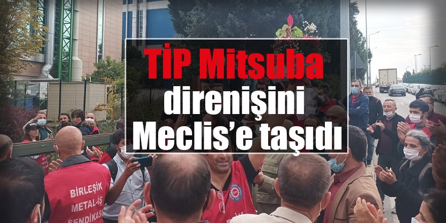 TİP Mitsuba direnişini Meclis’e taşıdı