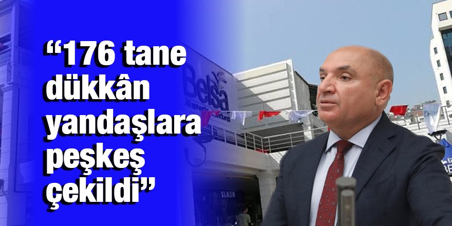 “176 tane dükkân yandaşlara peşkeş çekildi”