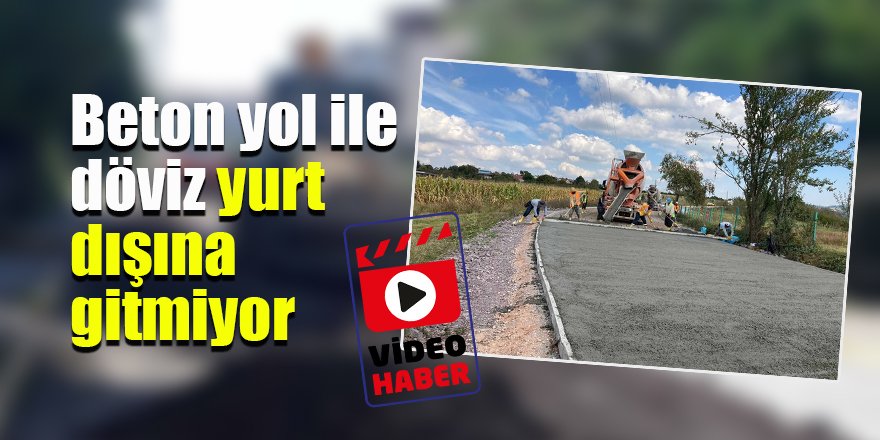 Beton yol ile döviz yurt dışına gitmiyor