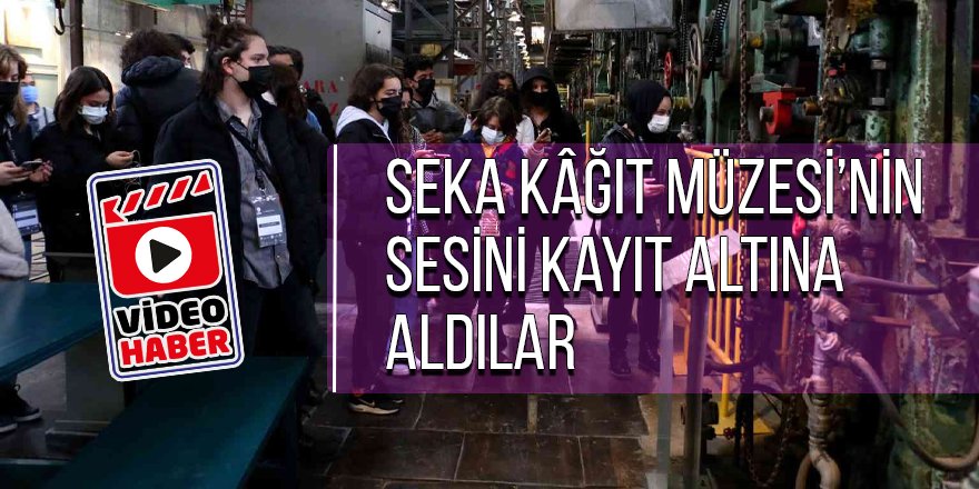 SEKA Kâğıt Müzesi’nin sesini kayıt altına aldılar