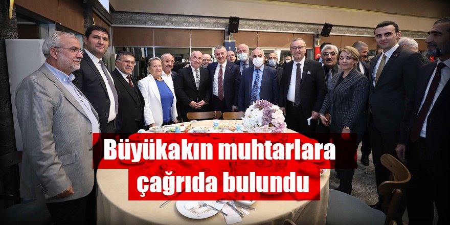 Büyükakın muhtarlara çağrı bulundu