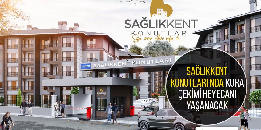 SağlıkKent Konutları’nda kura çekimi heyecanı yaşanacak