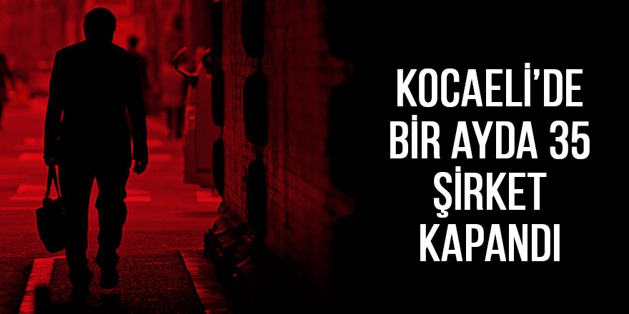 Kocaeli’de bir ayda 35 şirket kapandı