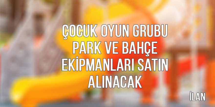 Çocuk oyun grubu park ve bahçe ekipmanları satın alınacak