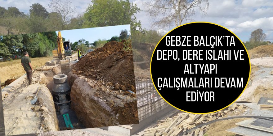 GEBZE BALÇIK’TA DEPO, DERE ISLAHI VE ALTYAPI ÇALIŞMALARI DEVAM EDİYOR