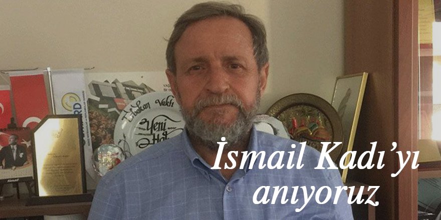 İsmail Kadı’yı anıyoruz