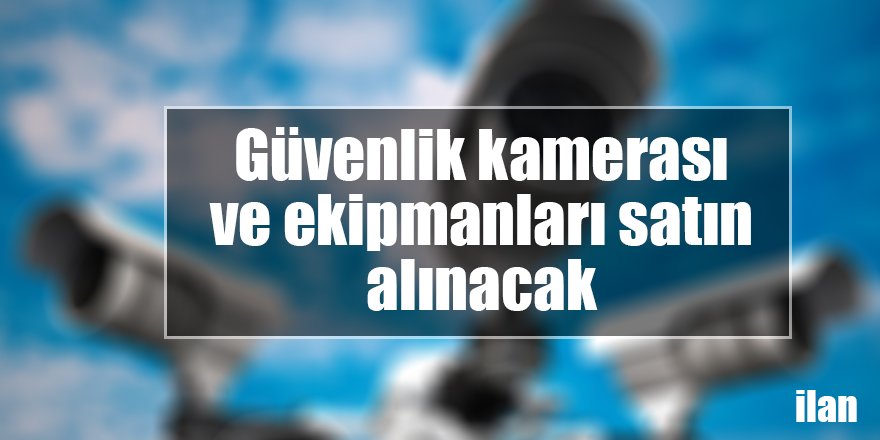 Güvenlik kamerası ve ekipmanları satın alınacak