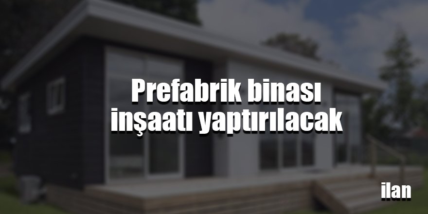 Prefabrik binası inşaatı yaptırılacak
